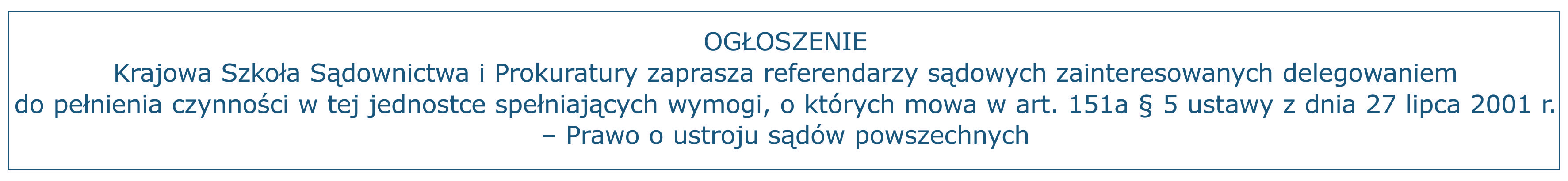 Krajowa Szkoła Sądownictwa i Prokuratury zaprasza referendarzy sądowych zainteresowanych delegowaniem do pełnienia czynności w tej jednostce spełniających wymogi, o których mowa w art. 151a § 5 ustawy z dnia 27 2001 r. – Prawo o ustroju sądów powszechnych